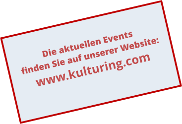 Die aktuellen Events finden Sie auf unserer Website: www.kulturing.com