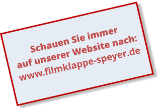 Schauen Sie immer auf unserer Website nach: www.filmklappe-speyer.de